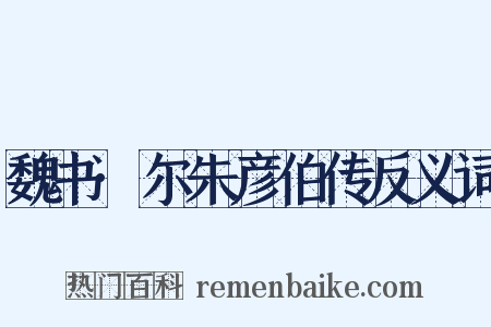 魏书·尔朱彦伯传反义词是什么意思的图片